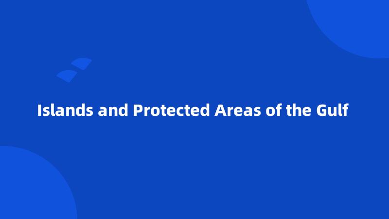 Islands and Protected Areas of the Gulf 