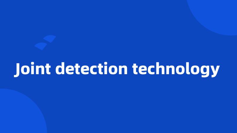 Joint detection technology
