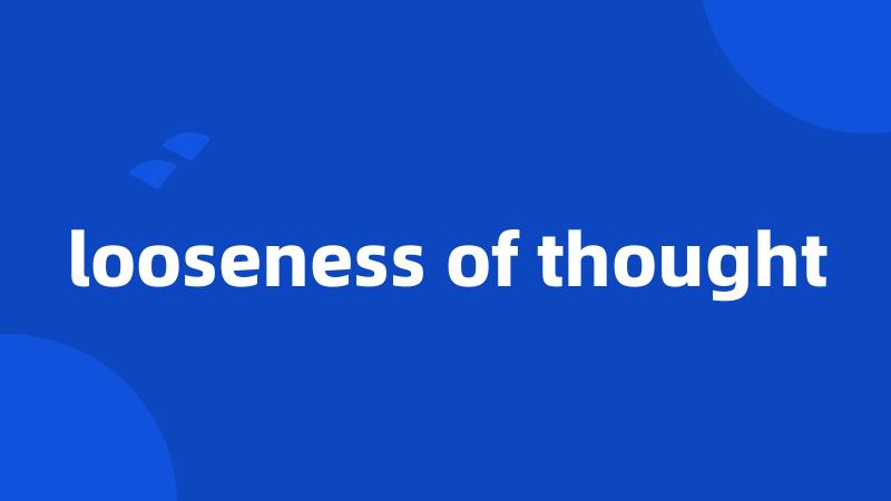looseness of thought