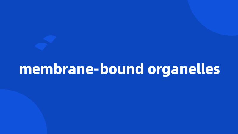membrane-bound organelles