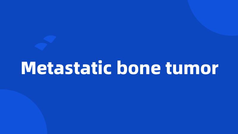 Metastatic bone tumor