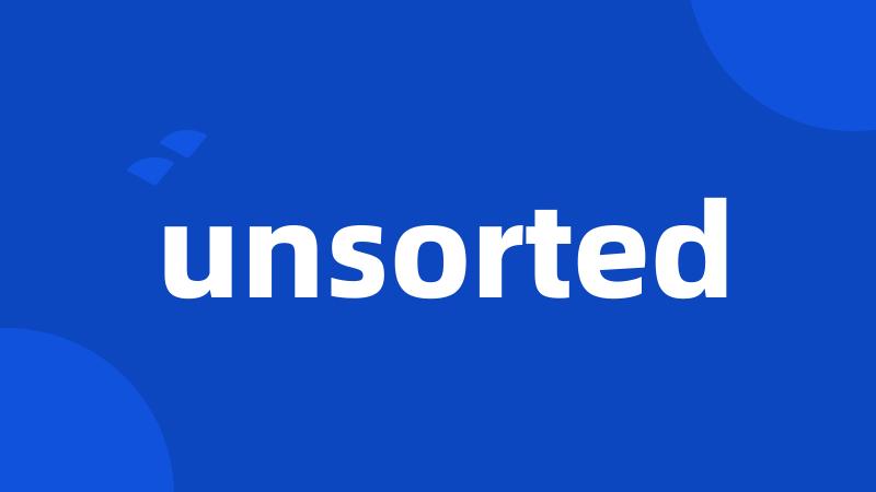unsorted