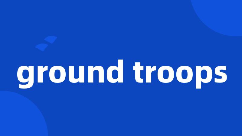 ground troops