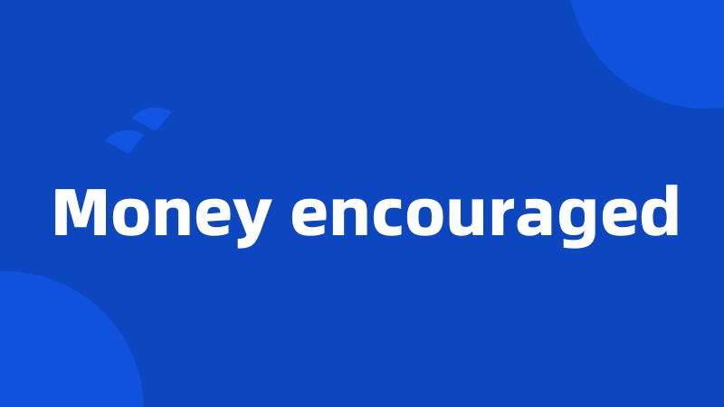 Money encouraged