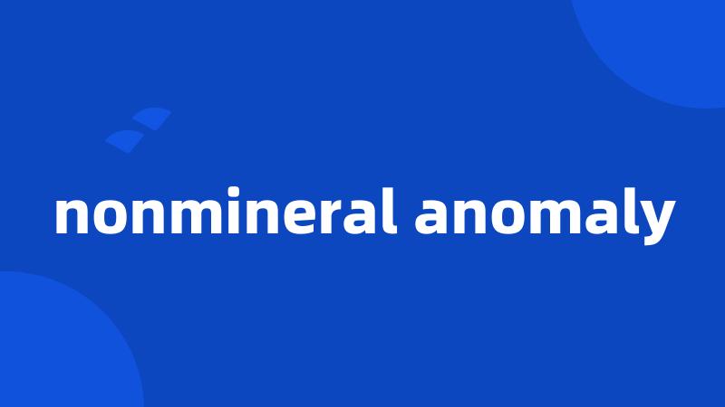 nonmineral anomaly