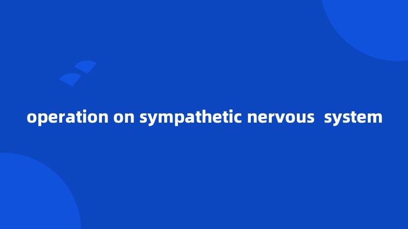operation on sympathetic nervous  system