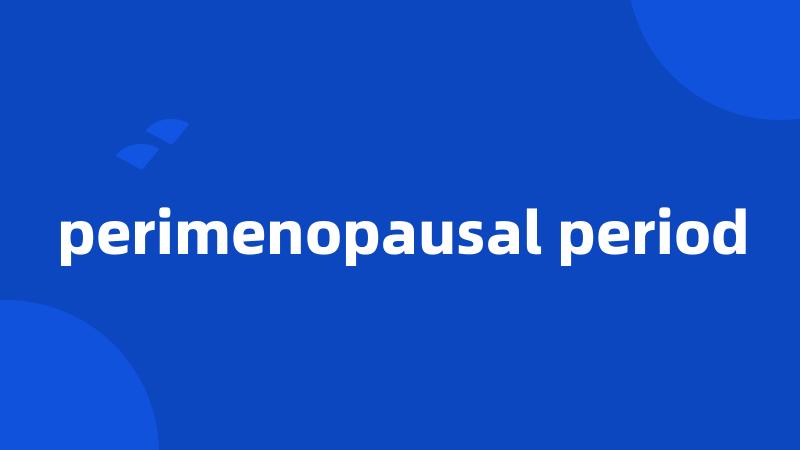 perimenopausal period