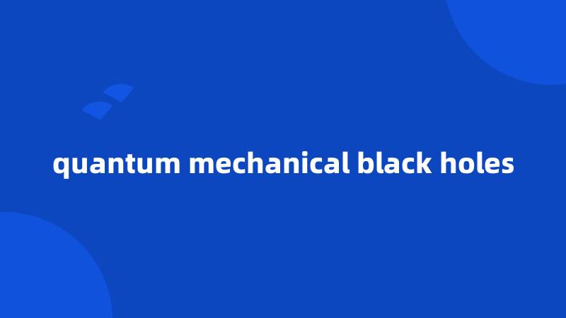 quantum mechanical black holes