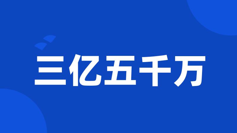 三亿五千万