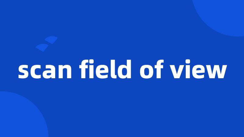 scan field of view