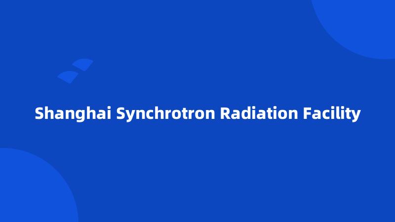 Shanghai Synchrotron Radiation Facility