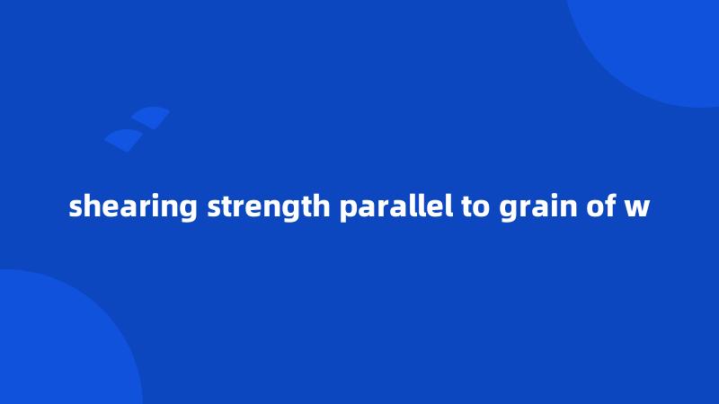 shearing strength parallel to grain of w