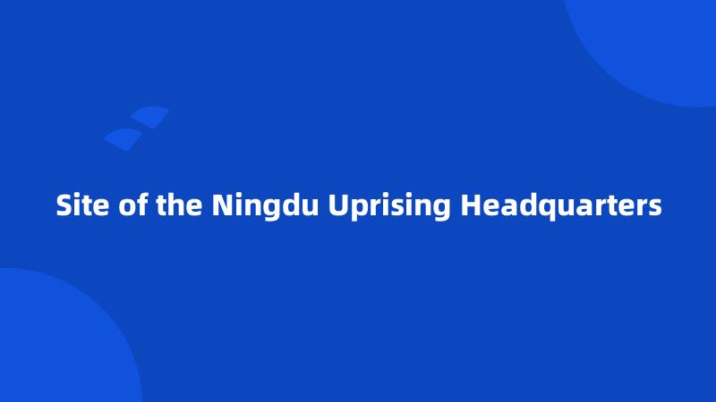 Site of the Ningdu Uprising Headquarters