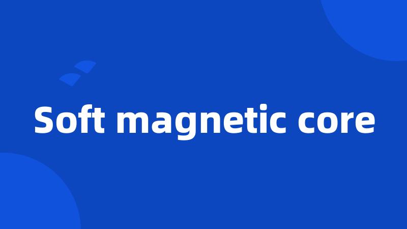 Soft magnetic core