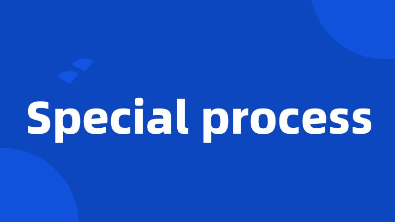Special process