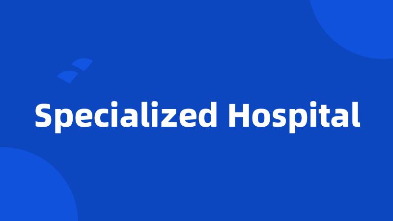 Specialized Hospital