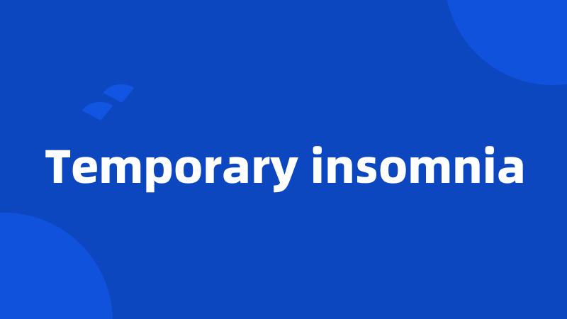 Temporary insomnia