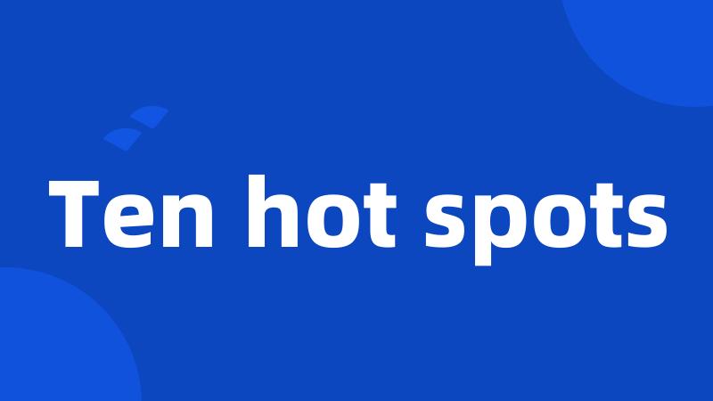 Ten hot spots