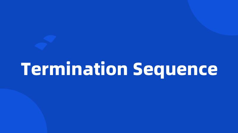 Termination Sequence