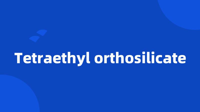 Tetraethyl orthosilicate