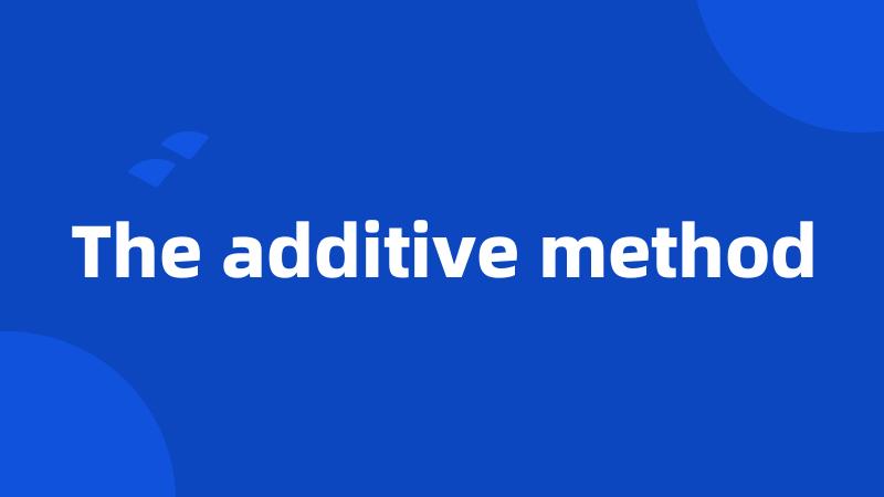 The additive method