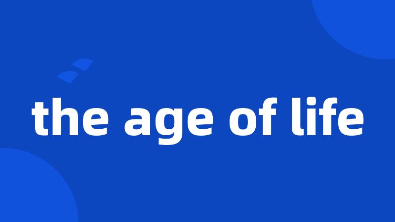 the age of life