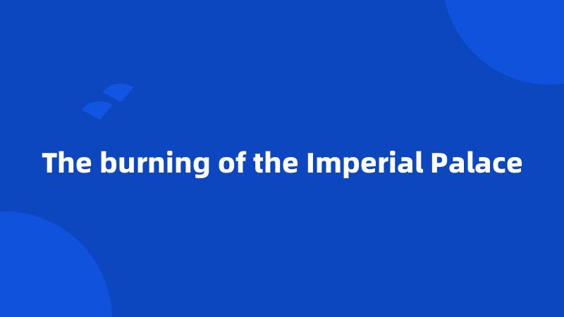 The burning of the Imperial Palace