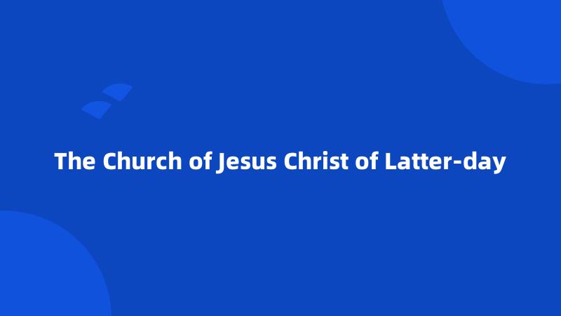 The Church of Jesus Christ of Latter-day