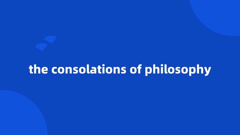 the consolations of philosophy