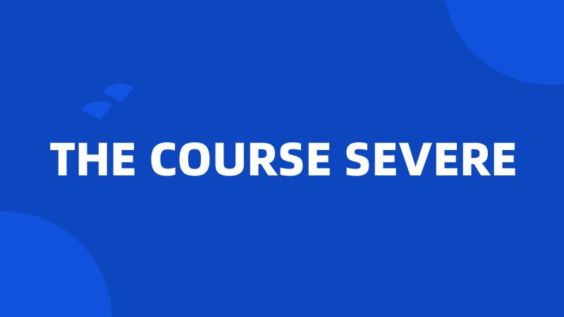 THE COURSE SEVERE