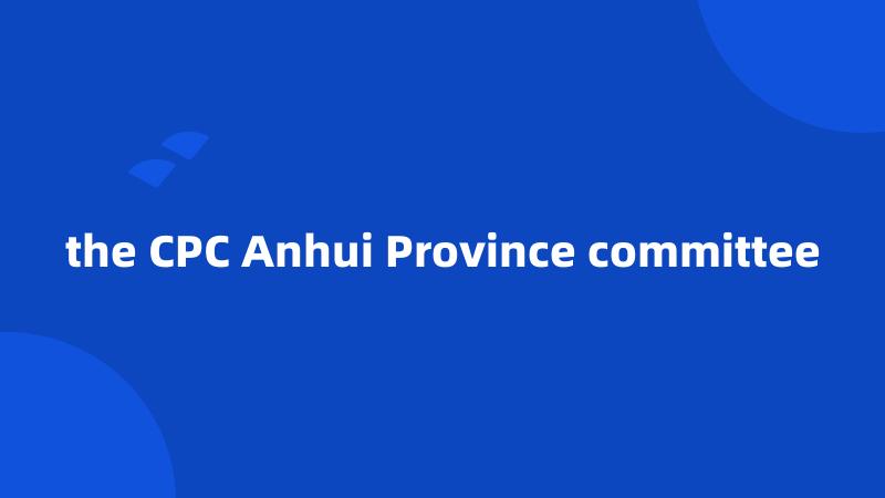 the CPC Anhui Province committee