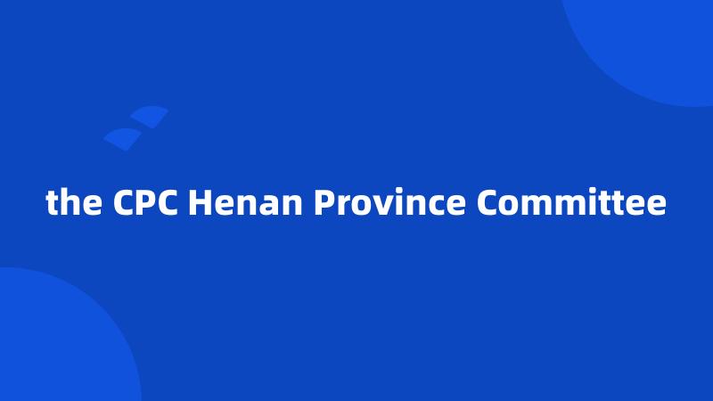 the CPC Henan Province Committee