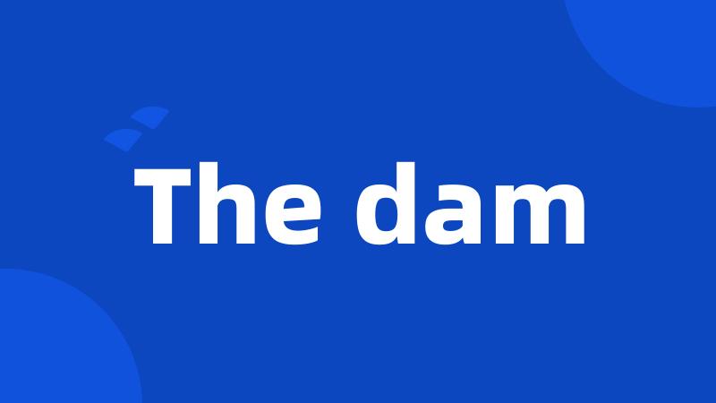 The dam