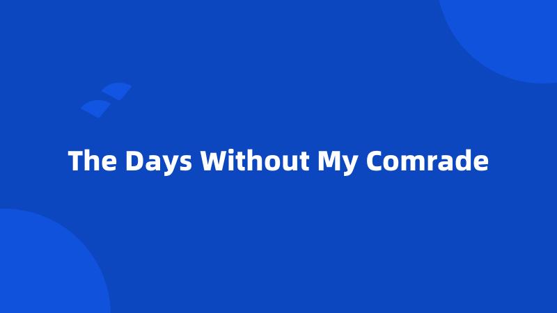The Days Without My Comrade