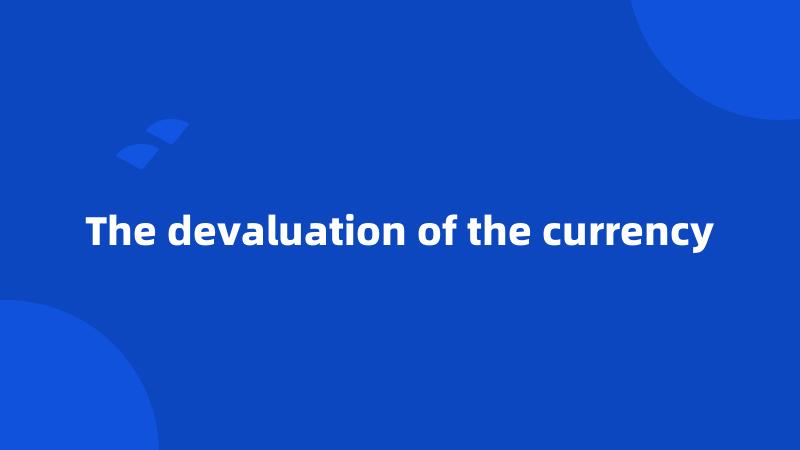 The devaluation of the currency