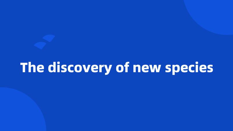 The discovery of new species