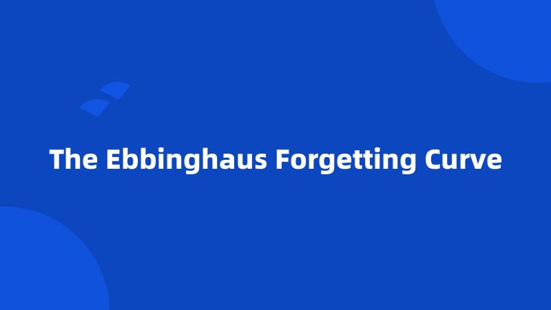 The Ebbinghaus Forgetting Curve
