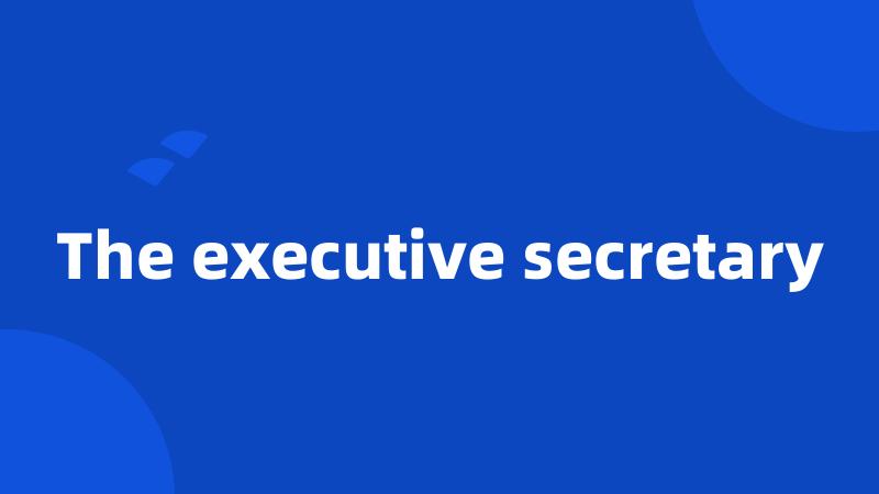 The executive secretary