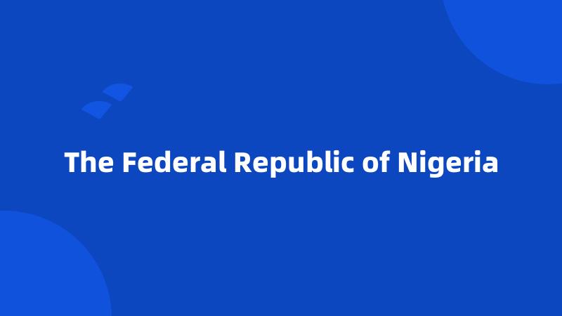 The Federal Republic of Nigeria