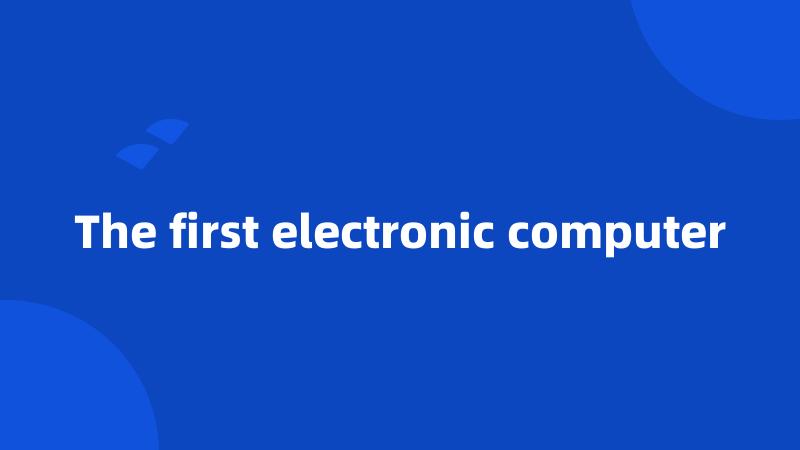 The first electronic computer