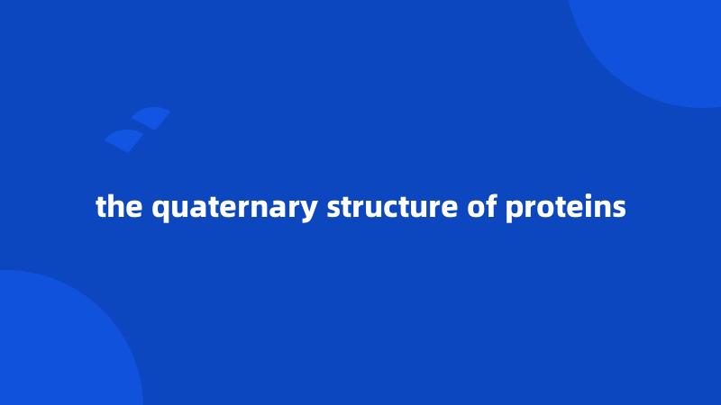 the quaternary structure of proteins