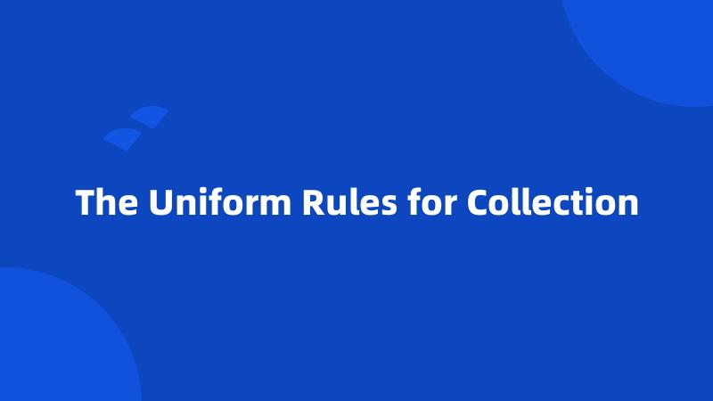 The Uniform Rules for Collection