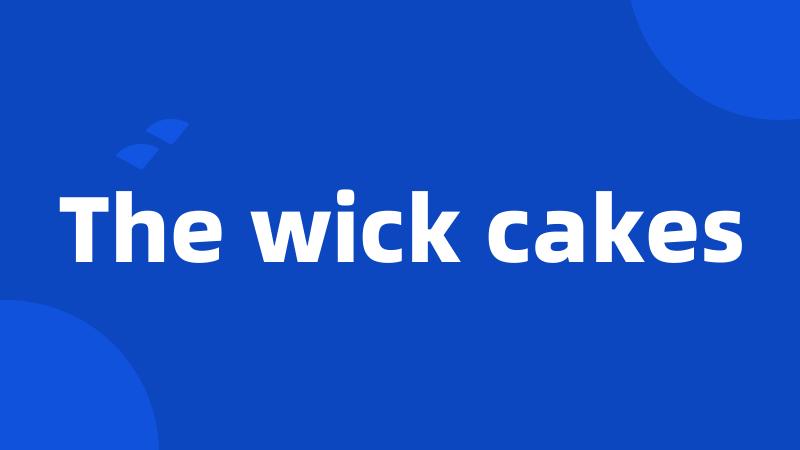 The wick cakes