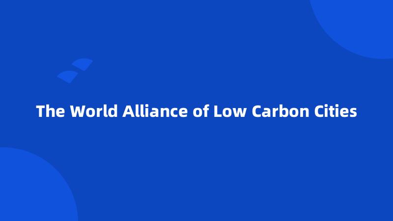 The World Alliance of Low Carbon Cities