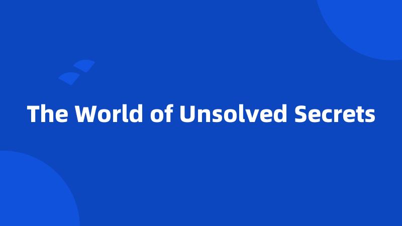 The World of Unsolved Secrets