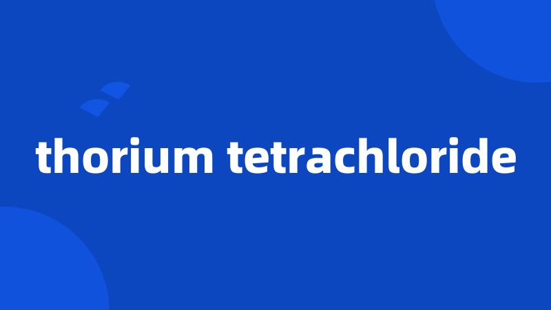 thorium tetrachloride