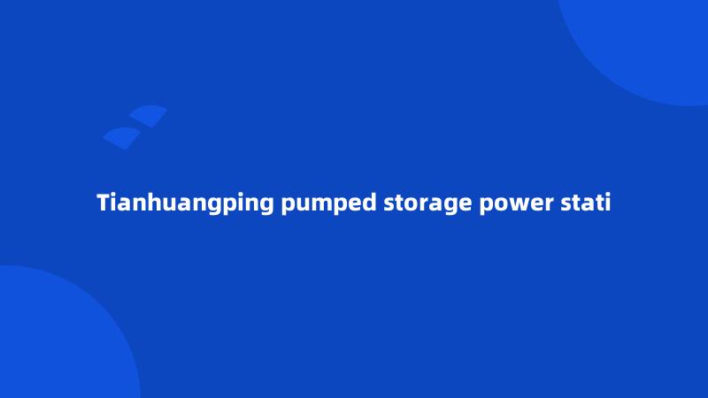 Tianhuangping pumped storage power stati