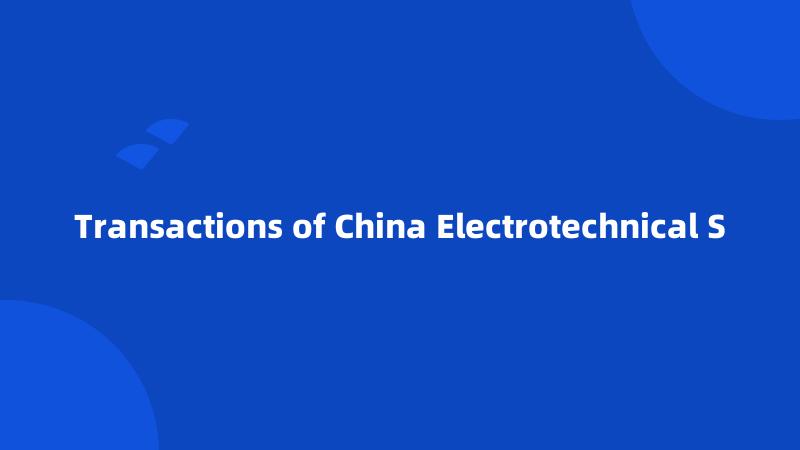 Transactions of China Electrotechnical S