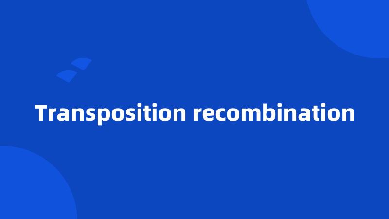 Transposition recombination