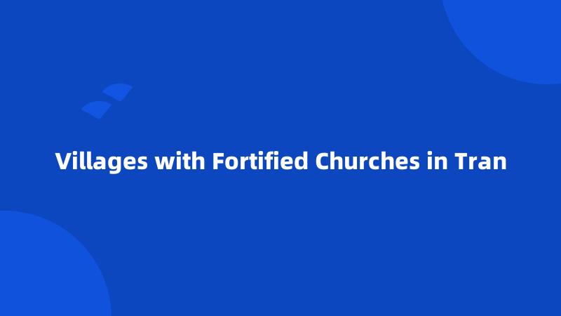 Villages with Fortified Churches in Tran